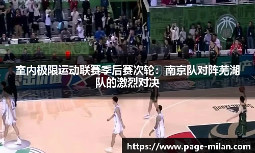 室内极限运动联赛季后赛次轮：南京队对阵芜湖队的激烈对决